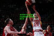 星空体育下载-亚洲球队在国际篮球大赛中崭露头角
