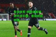 星空体育-利物浦客场战平波尔图，晋级欧冠四强