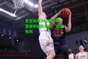 星空体育入口|山西男篮被新疆队逆转，遗憾失利