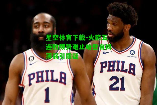 火箭五连败颓势难止哈登自揭薄弱引质疑