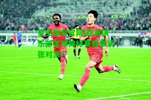 亚洲俱乐部足球锦标赛迎来紧张对决