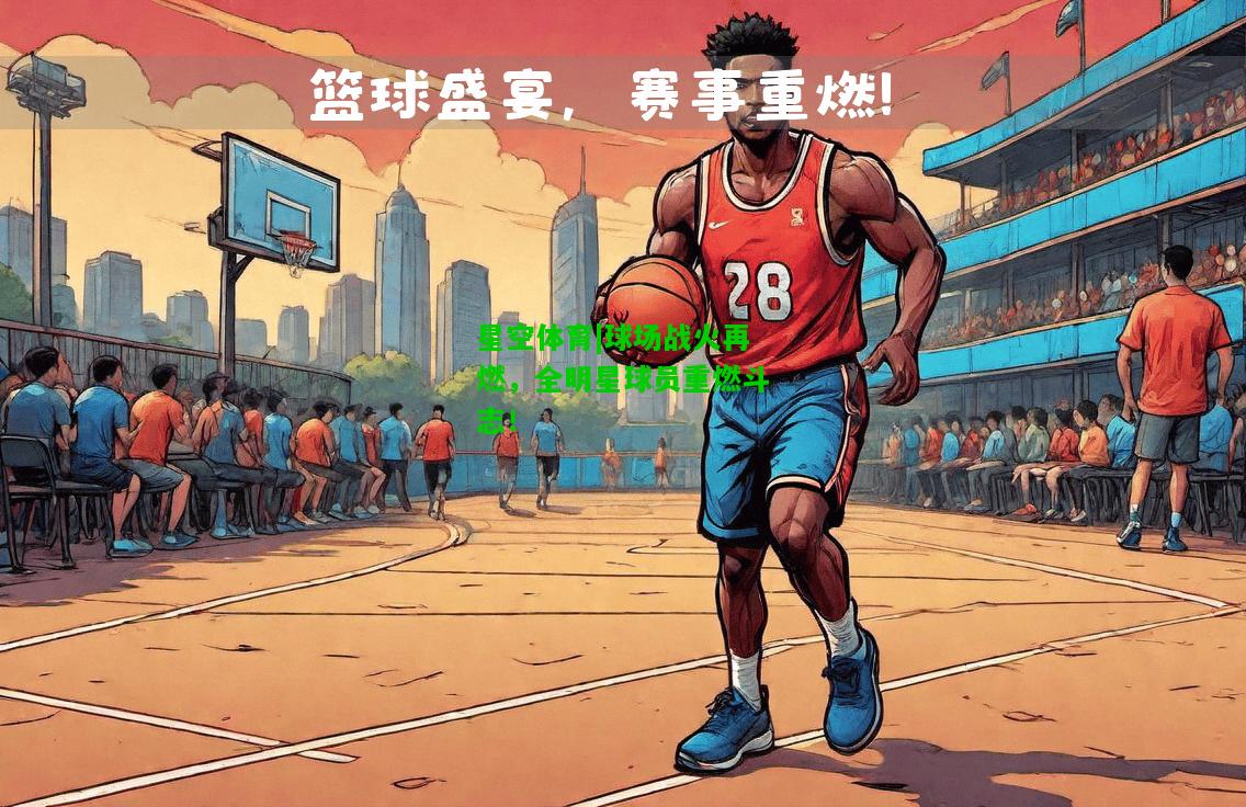 球场战火再燃，全明星球员重燃斗志！