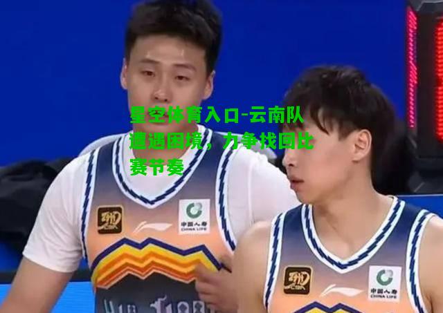云南队遭遇困境，力争找回比赛节奏